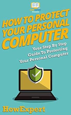 How To Protect Your Personal Computer: Your Step By Step Guide To ...