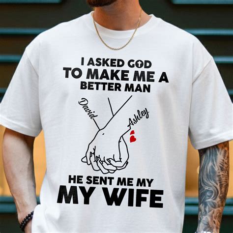 I Asked God To Make Me A Better Man He Sent Me My Wife T-Shirt ...