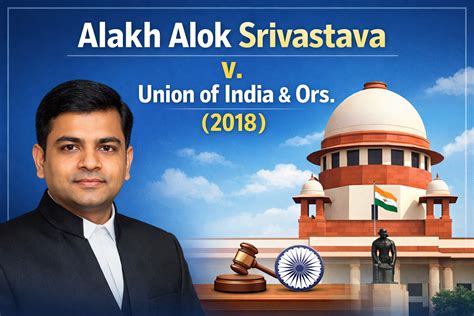 Alakh Alok Srivastava v. Union of India & Ors. (2018) | Barristery.in