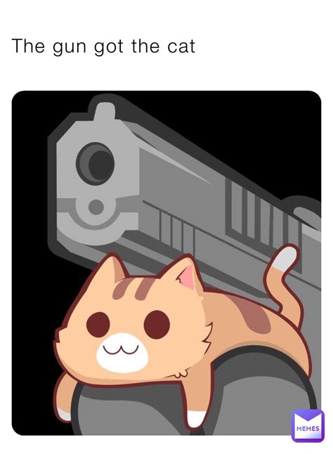The gun got the cat | @bdptvw5dgj | Memes