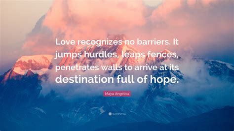 Maya Angelou Quote: “Love recognizes no barriers. It jumps hurdles ...