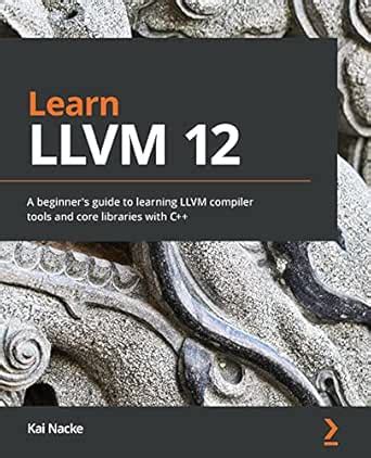 Learn LLVM 12: A beginner's guide to learning LLVM compiler tools and ...