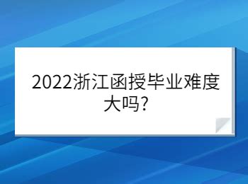 2022浙江函授毕业难度大吗?_浙江成考网