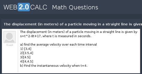 View question - The displacement (in meters) of a particle moving in a ...
