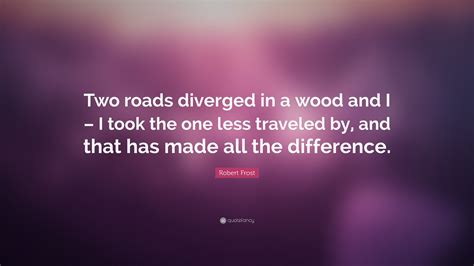 Robert Frost Quote: “Two roads diverged in a wood and I – I took the ...