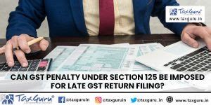 Can GST Penalty Under Section 125 Be Imposed for Late GST Return Filing?