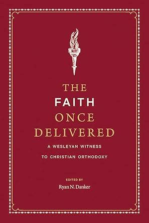The Faith Once Delivered: A Wesleyan Witness to Christian Orthodoxy ...