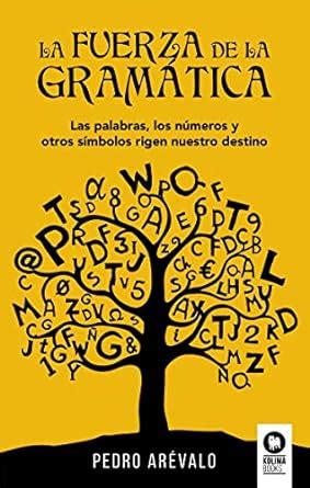 La fuerza de la gramática: Las palabras, los números y otros símbolos ...