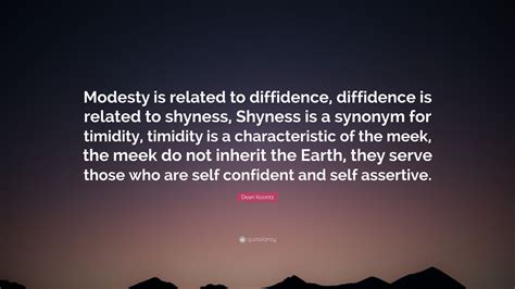 Dean Koontz Quote: “Modesty is related to diffidence, diffidence is ...