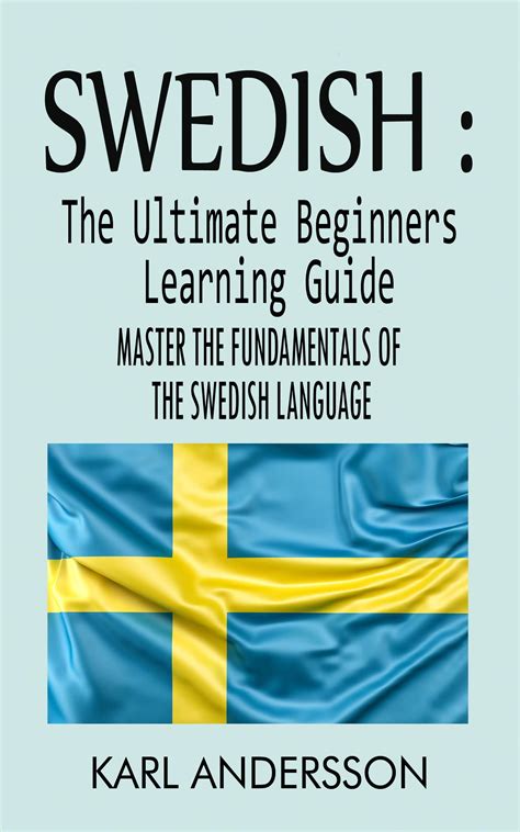 Swedish : The Ultimate Beginners Learning Guide: Master The Fundamentals Of The Swedish Language ...