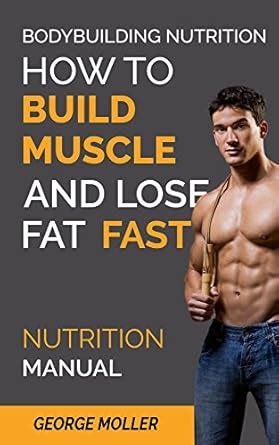 Bodybuilding Nutrition How To Build Muscle And Lose Fat Fast: Build ...