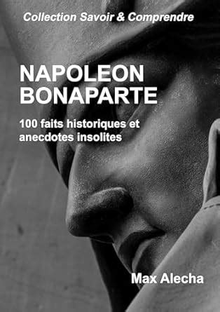 Napoléon Bonaparte: 100 faits historiques et anecdotes insolites ...