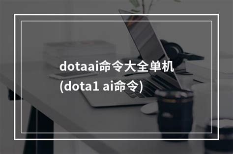 dotaai命令大全单机(dota1 ai命令)-数码科技-百科知识网