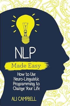 NLP Made Easy: How to Use Neuro-Linguistic Programming to Change Your ...