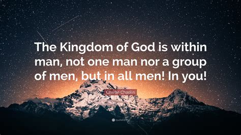 Charlie Chaplin Quote: “The Kingdom of God is within man, not one man nor a group of men, but in ... - kingdom of god is within you