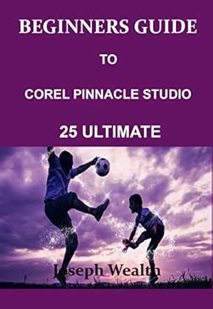 BEGINNERS GUIDE TO COREL PINNACLE STUDIO 25 ULTIMATE eBook : Wealth ...