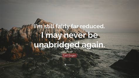 Leif Enger Quote: “I’m still fairly far reduced. I may never be ...
