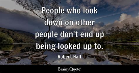 Robert Half - People who look down on other people don't...