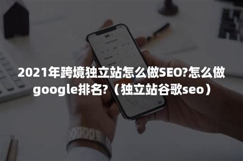 2021年跨境独立站怎么做SEO?怎么做google排名?（独立站谷歌seo）-班牛