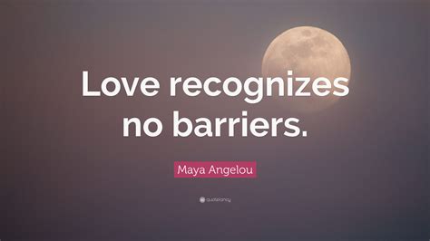 Maya Angelou Quote: “Love recognizes no barriers.”
