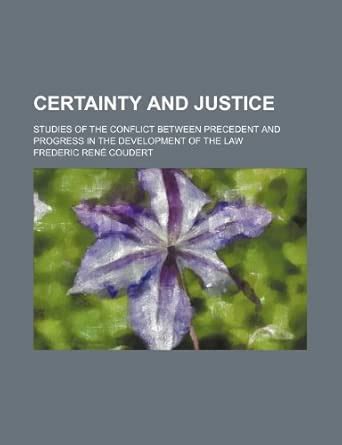 Certainty and Justice; Studies of the Conflict Between Precedent and ...