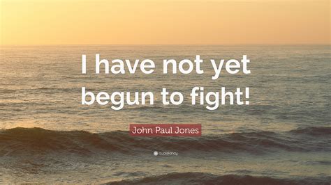 John Paul Jones Quote: “I have not yet begun to fight!”