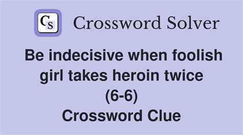 Be indecisive when foolish girl takes heroin twice (6-6) - Crossword ...