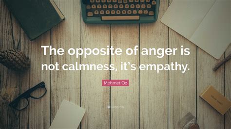 Mehmet Oz Quote: “The opposite of anger is not calmness, it’s empathy.”