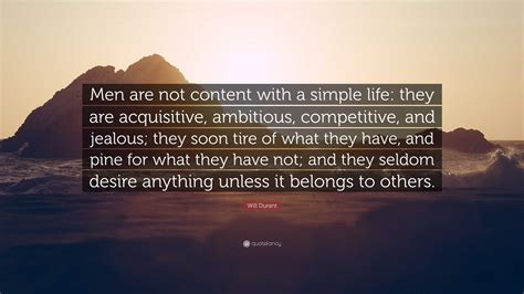 Will Durant Quote: “Men are not content with a simple life: they are ...
