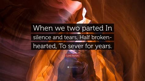 Lord Byron Quote: “When we two parted In silence and tears, Half broken ...
