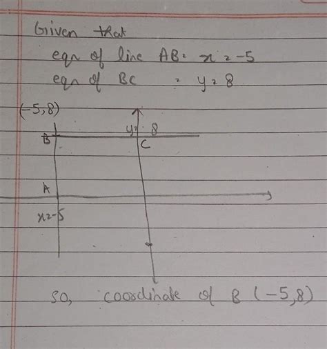 Equation of line AB is x = -5 and equation of line BC is y = 8. what ...