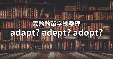 adapt、adept、adopt 總是搞不清嗎？台灣人最霧煞煞單字總整理！