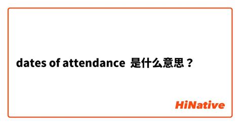 "dates of attendance"是什么意思？ -关于英语 (美国)（英文） | HiNative