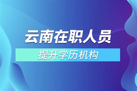云南在职人员提升学历机构_奥鹏教育