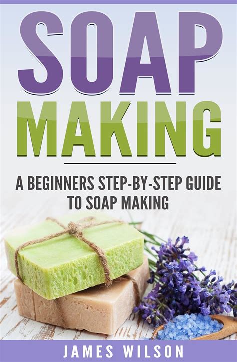 Soap Making: A Beginners Step-by-Step Guide To Soap Making: (Soap ...