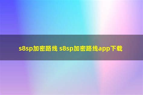 s8sp加密路线(s8sp加密路线app下载) - 洋葱SEO