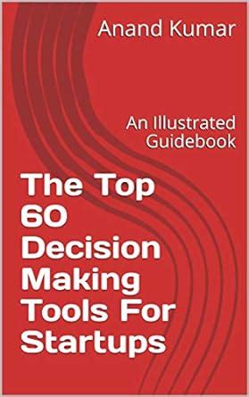 The Top 60 Decision Making Tools For Startups: An Illustrated Guidebook ...