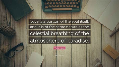Victor Hugo Quote: “Love is a portion of the soul itself, and it is of ...