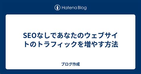 SEOなしであなたのウェブサイトのトラフィックを増やす方法 - ブログ作成