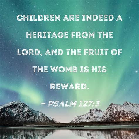 Psalm 127:3 Children are indeed a heritage from the LORD, and the fruit ...