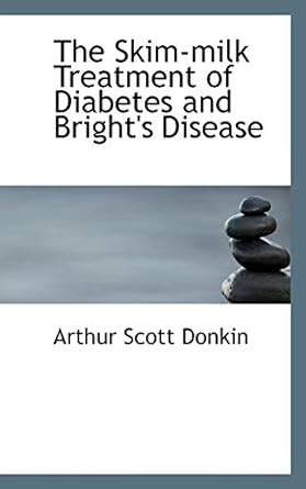 The Skim-Milk Treatment of Diabetes and Bright's Disease : Donkin ...