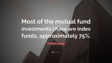 Charles R. Schwab Quote: "Most of the mutual fund investments I have ...