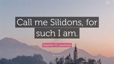 Stephen R. Lawhead Quote: “Call me Silidons, for such I am.”
