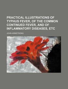 Practical Illustrations of Typhus Fever, of the Common Continued Fever ...