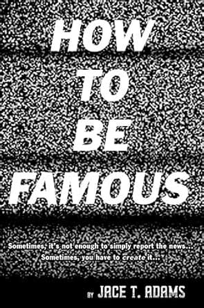 HOW TO BE FAMOUS: Sometimes, it’s not enough to simply report the news ...