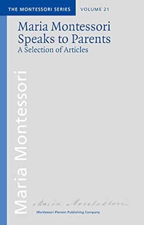 Maria Montessori speaks to parents: A selection of articles (From the ...