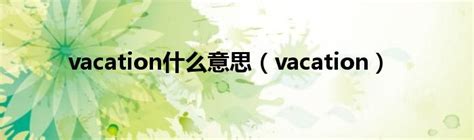 vacation什么意思（vacation）_华夏文化传播网