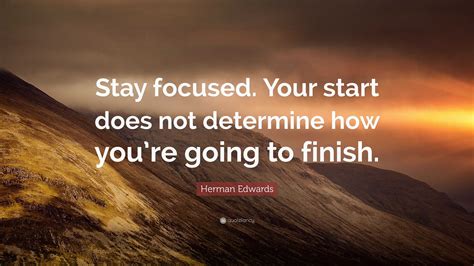 Herman Edwards Quote: “Stay focused. Your start does not determine how ...