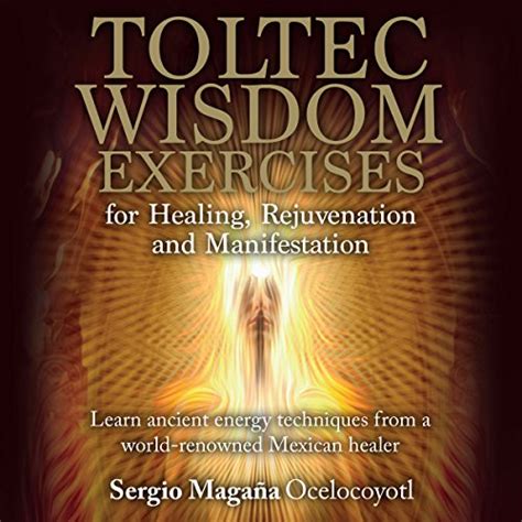 Toltec Wisdom Exercises for Healing, Rejuvenation and Manifestation ...