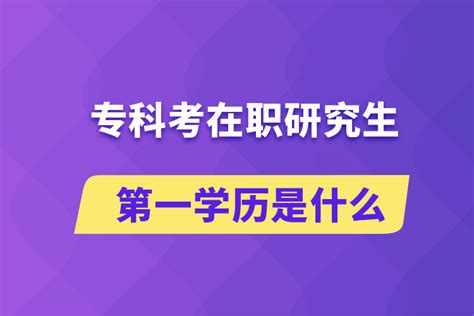 专科考在职研究生第一学历是什么_奥鹏教育